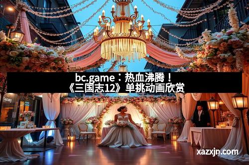bc.game：热血沸腾！《三国志12》单挑动画欣赏